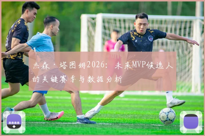 杰森·塔图姆2026：未来MVP候选人的关键赛季与数据分析