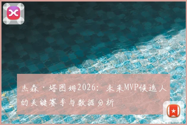 杰森·塔图姆2026：未来MVP候选人的关键赛季与数据分析