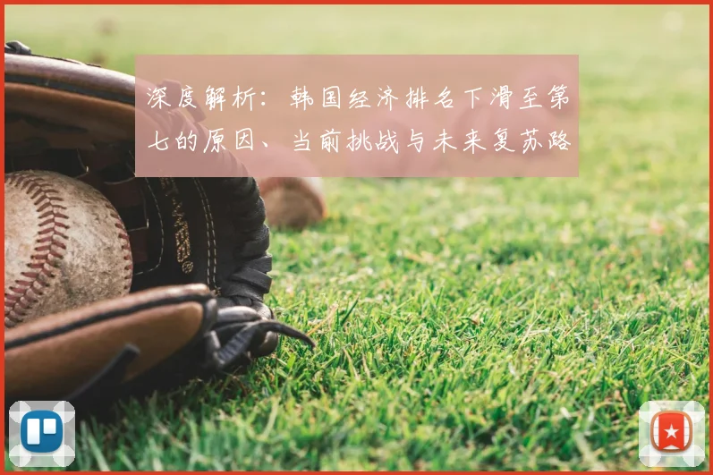 深度解析:韩国经济排名下滑至第七的原因、当前挑战与未来复苏路径