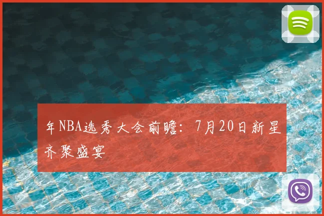 年NBA选秀大会前瞻：7月20日新星齐聚盛宴