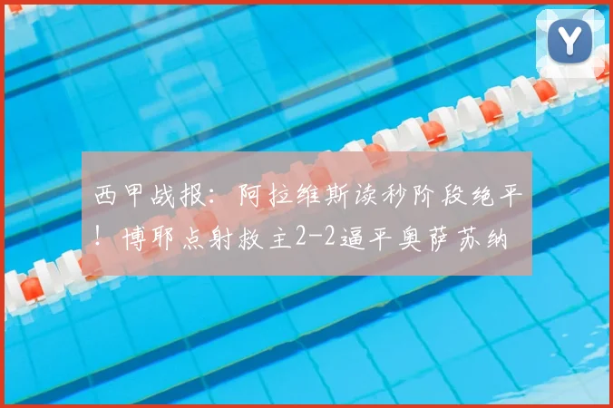 西甲战报：阿拉维斯读秒阶段绝平！博耶点射救主2-2逼平奥萨苏纳