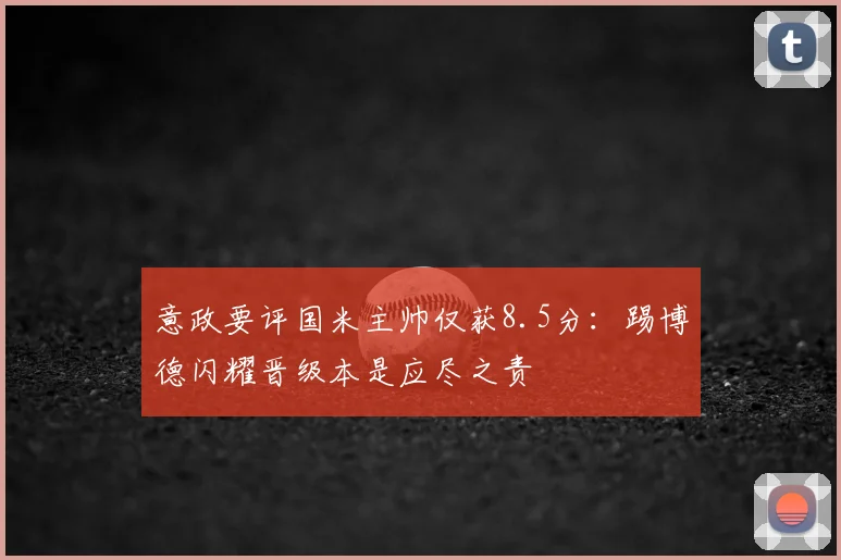 意政要评国米主帅仅获8.5分：踢博德闪耀晋级本是应尽之责